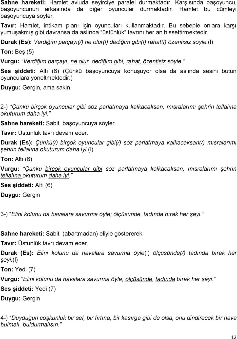 Durak (Es): Verdiğim parçayı(/) ne olur(l) dediğim gibi(l) rahat(l) özentisiz söyle.(l) Ton: Beş (5) Vurgu: Verdiğim parçayı, ne olur, dediğim gibi, rahat, özentisiz söyle.