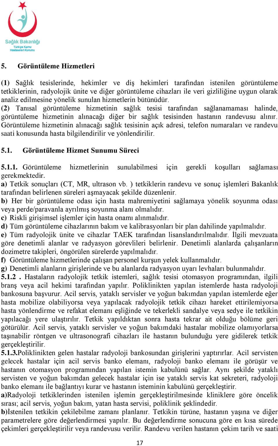 (2) Tanısal görüntüleme hizmetinin sağlık tesisi tarafından sağlanamaması halinde, görüntüleme hizmetinin alınacağı diğer bir sağlık tesisinden hastanın randevusu alınır.