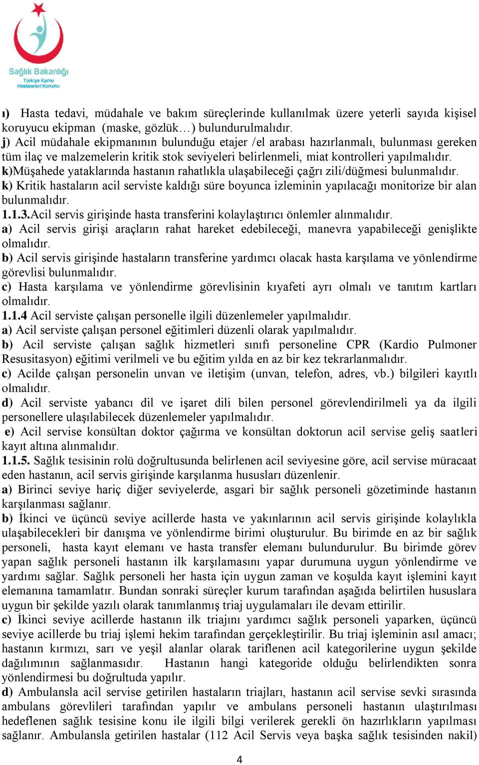 k)müşahede yataklarında hastanın rahatlıkla ulaşabileceği çağrı zili/düğmesi bulunmalıdır.