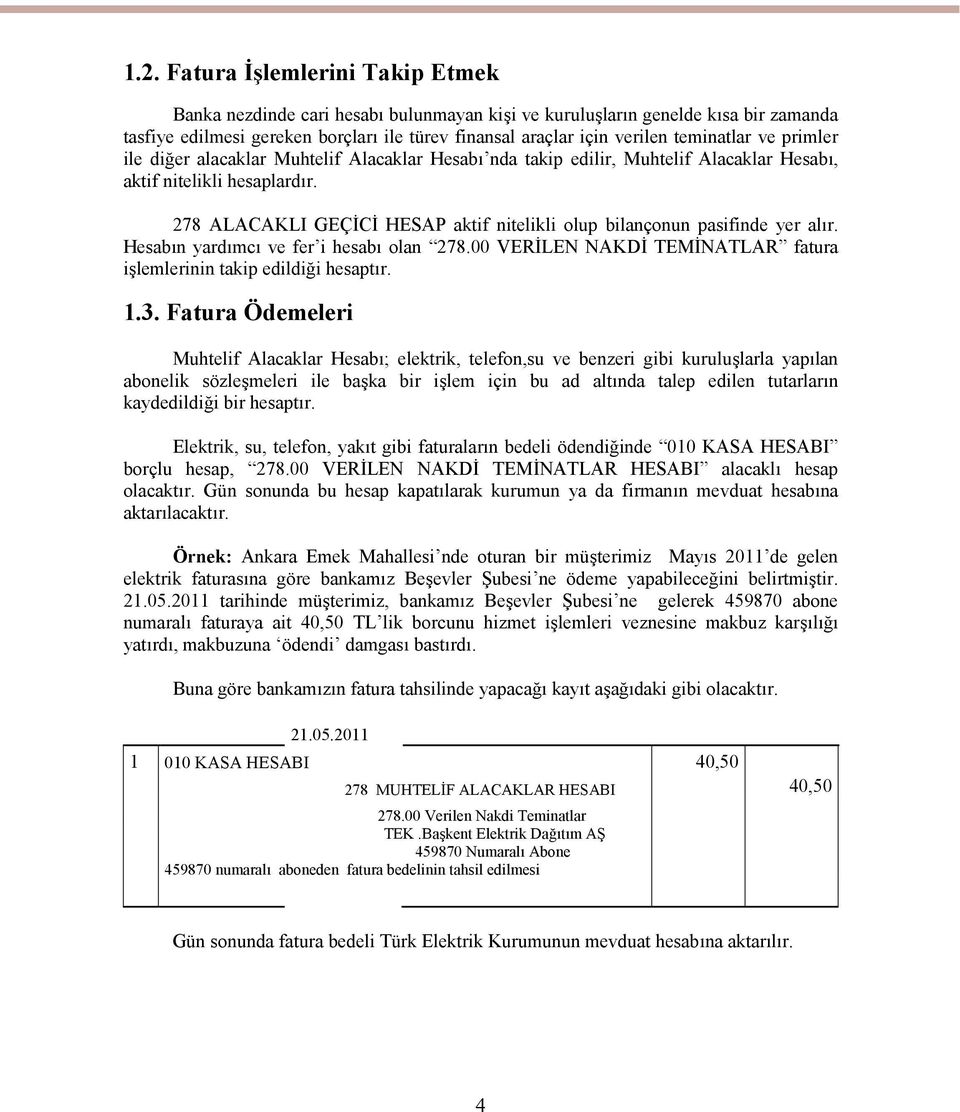 278 ALACAKLI GEÇİCİ HESAP aktif nitelikli olup bilançonun pasifinde yer alır. Hesabın yardımcı ve fer i hesabı olan 278.00 VERİLEN NAKDİ TEMİNATLAR fatura işlemlerinin takip edildiği hesaptır. 1.3.