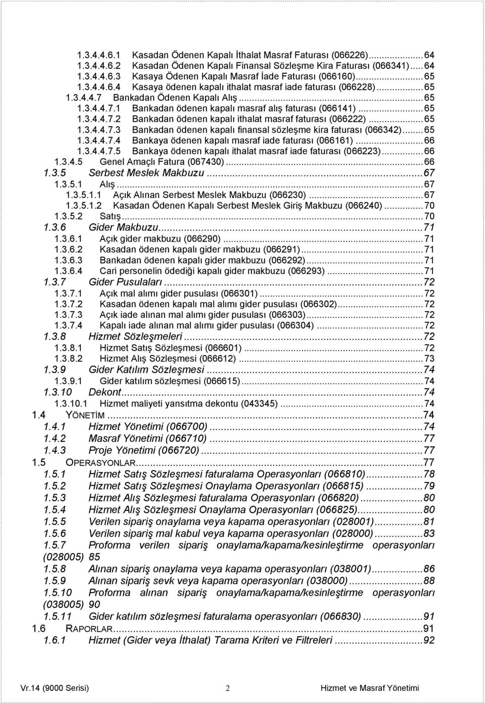 .. 65 1.3.4.4.7.3 Bankadan ödenen kapalı finansal sözleşme kira faturası (066342)... 65 1.3.4.4.7.4 Bankaya ödenen kapalı masraf iade faturası (066161)... 66 1.3.4.4.7.5 Bankaya ödenen kapalı ithalat masraf iade faturası (066223).