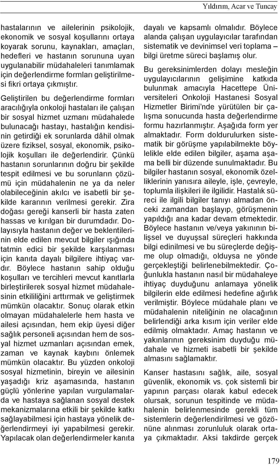 Geliştirilen bu değerlendirme formları aracılığıyla onkoloji hastaları ile çalışan bir sosyal hizmet uzmanı müdahalede bulunacağı hastayı, hastalığın kendisinin getirdiği ek sorunlarda dâhil olmak