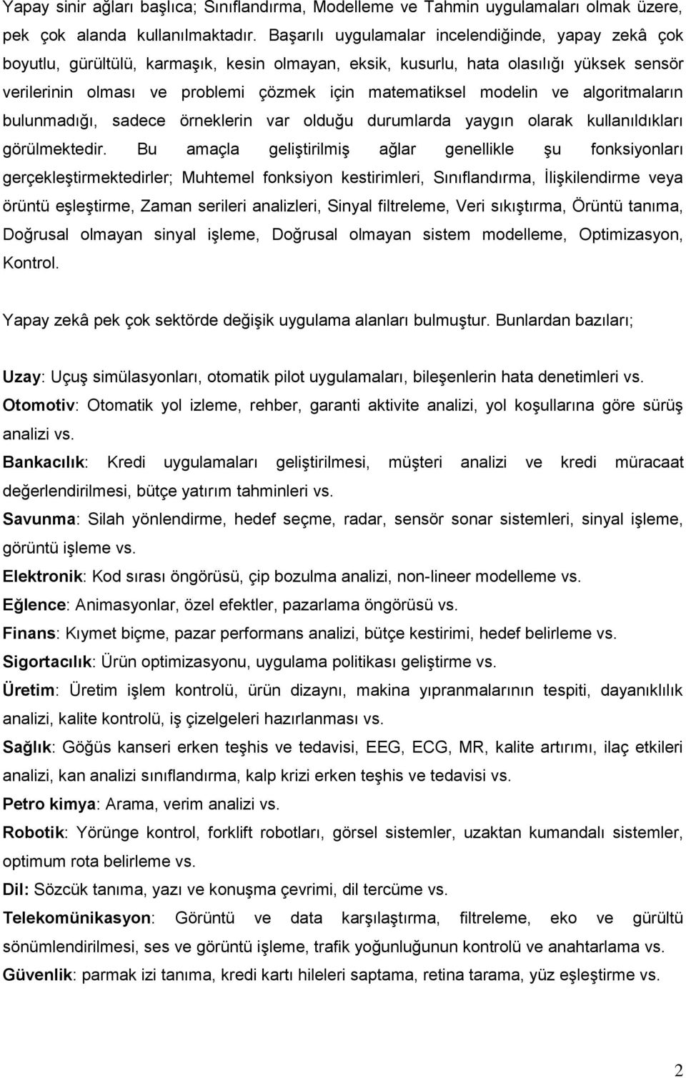 modelin ve algoritmaların bulunmadığı, sadece örneklerin var olduğu durumlarda yaygın olarak kullanıldıkları görülmektedir.