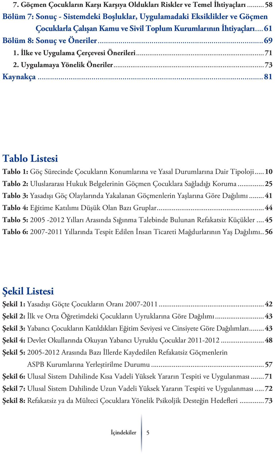 İlke ve Uygulama Çerçevesi Önerileri...71 2. Uygulamaya Yönelik Öneriler...73 Kaynakça...81 Tablo Listesi Tablo 1: Göç Sürecinde Çocukların Konumlarına ve Yasal Durumlarına Dair Tipoloji.