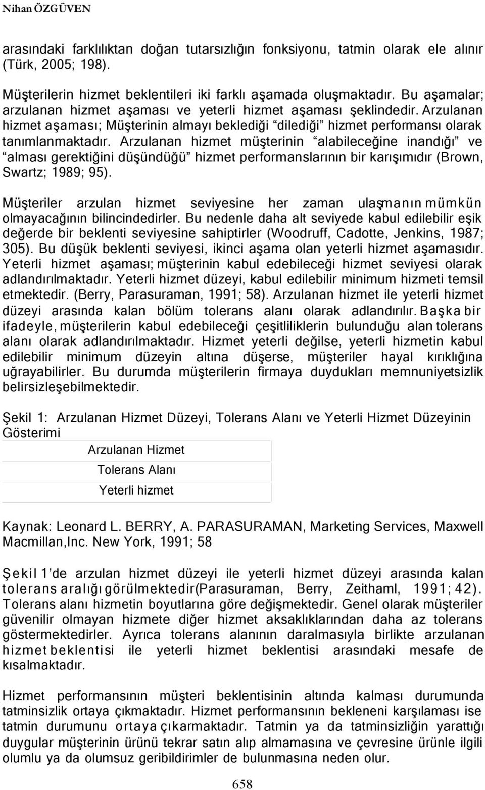 Arzulanan hizmet müşterinin alabileceğine inandığı ve alması gerektiğini düşündüğü hizmet performanslarının bir karışımıdır (Brown, Swartz; 1989; 95).