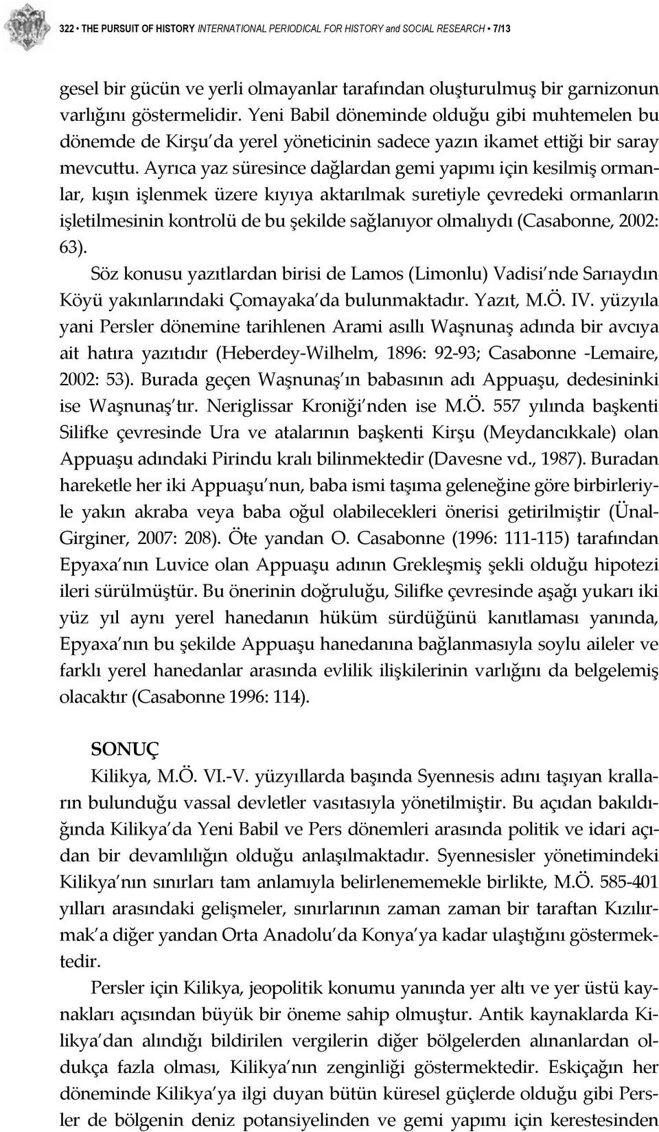 Ayrıca yaz süresince dağlardan gemi yapımı için kesilmiş ormanlar, kışın işlenmek üzere kıyıya aktarılmak suretiyle çevredeki ormanların işletilmesinin kontrolü de bu şekilde sağlanıyor olmalıydı