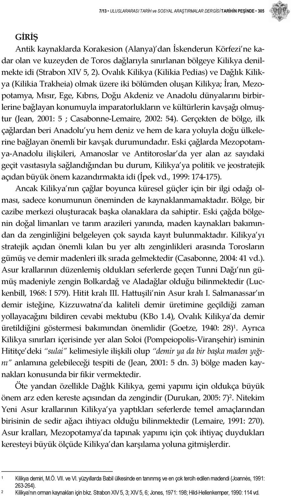 Ovalık Kilikya (Kilikia Pedias) ve Dağlık Kilikya (Kilikia Trakheia) olmak üzere iki bölümden oluşan Kilikya; İran, Mezopotamya, Mısır, Ege, Kıbrıs, Doğu Akdeniz ve Anadolu dünyalarını birbirlerine