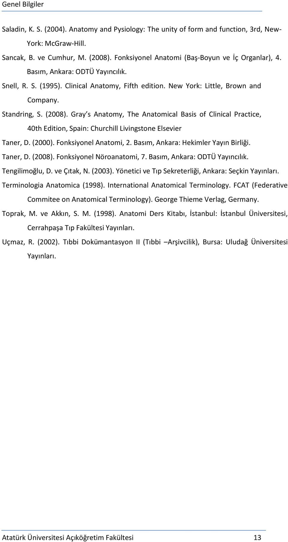 Gray s Anatomy, The Anatomical Basis of Clinical Practice, 40th Edition, Spain: Churchill Livingstone Elsevier Taner, D. (2000). Fonksiyonel Anatomi, 2. Basım, Ankara: Hekimler Yayın Birliği.