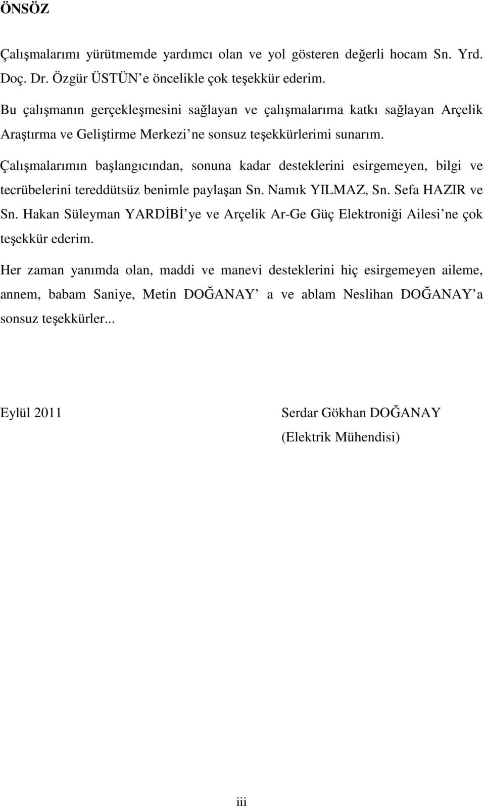 Çalışmalarımın başlangıcından, sonuna kadar desteklerini esirgemeyen, bilgi ve tecrübelerini tereddütsüz benimle paylaşan Sn. Namık YILMAZ, Sn. Sefa HAZIR ve Sn.