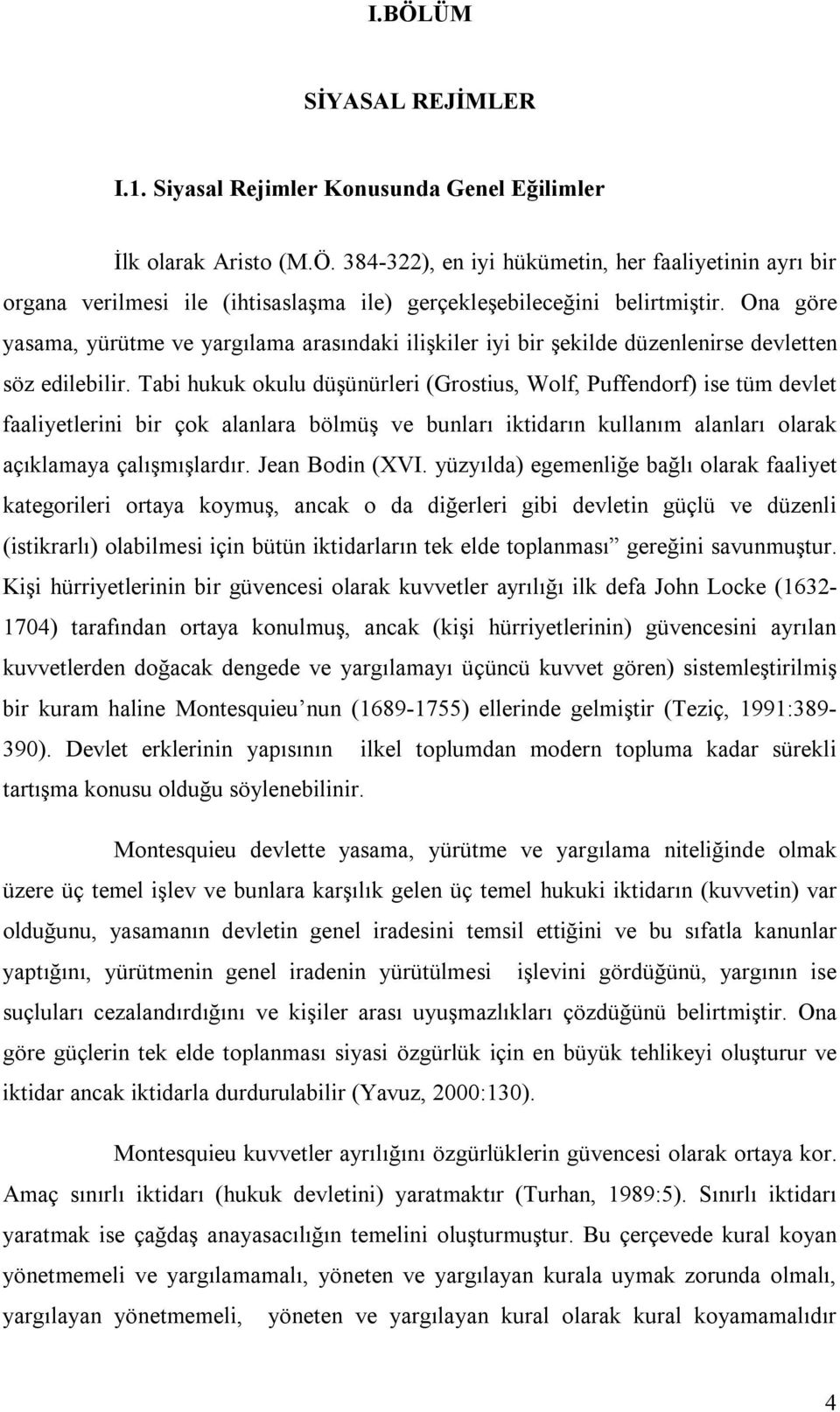 Tabi hukuk okulu düşünürleri (Grostius, Wolf, Puffendorf) ise tüm devlet faaliyetlerini bir çok alanlara bölmüş ve bunları iktidarın kullanım alanları olarak açıklamaya çalışmışlardır.