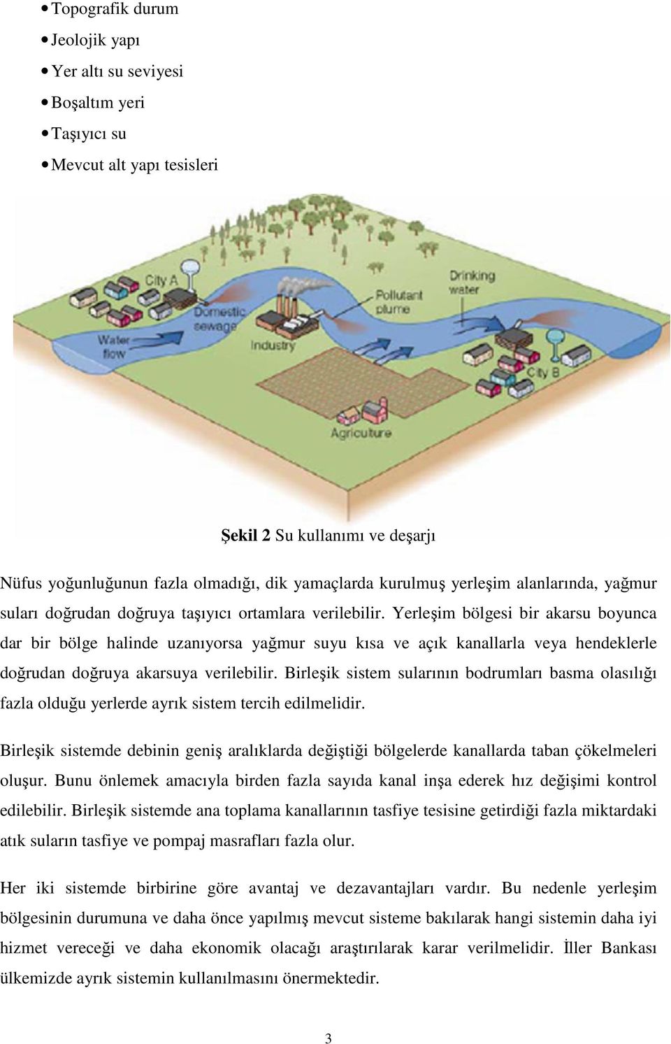 Yerleşim bölgesi bir akarsu boyunca dar bir bölge halinde uzanıyorsa yağmur suyu kısa ve açık kanallarla veya hendeklerle doğrudan doğruya akarsuya verilebilir.