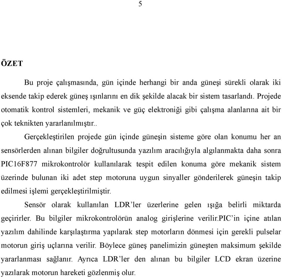 . Gerçekleştirilen projede gün içinde güneşin sisteme göre olan konumu her an sensörlerden alınan bilgiler doğrultusunda yazılım aracılığıyla algılanmakta daha sonra PIC16F877 mikrokontrolör