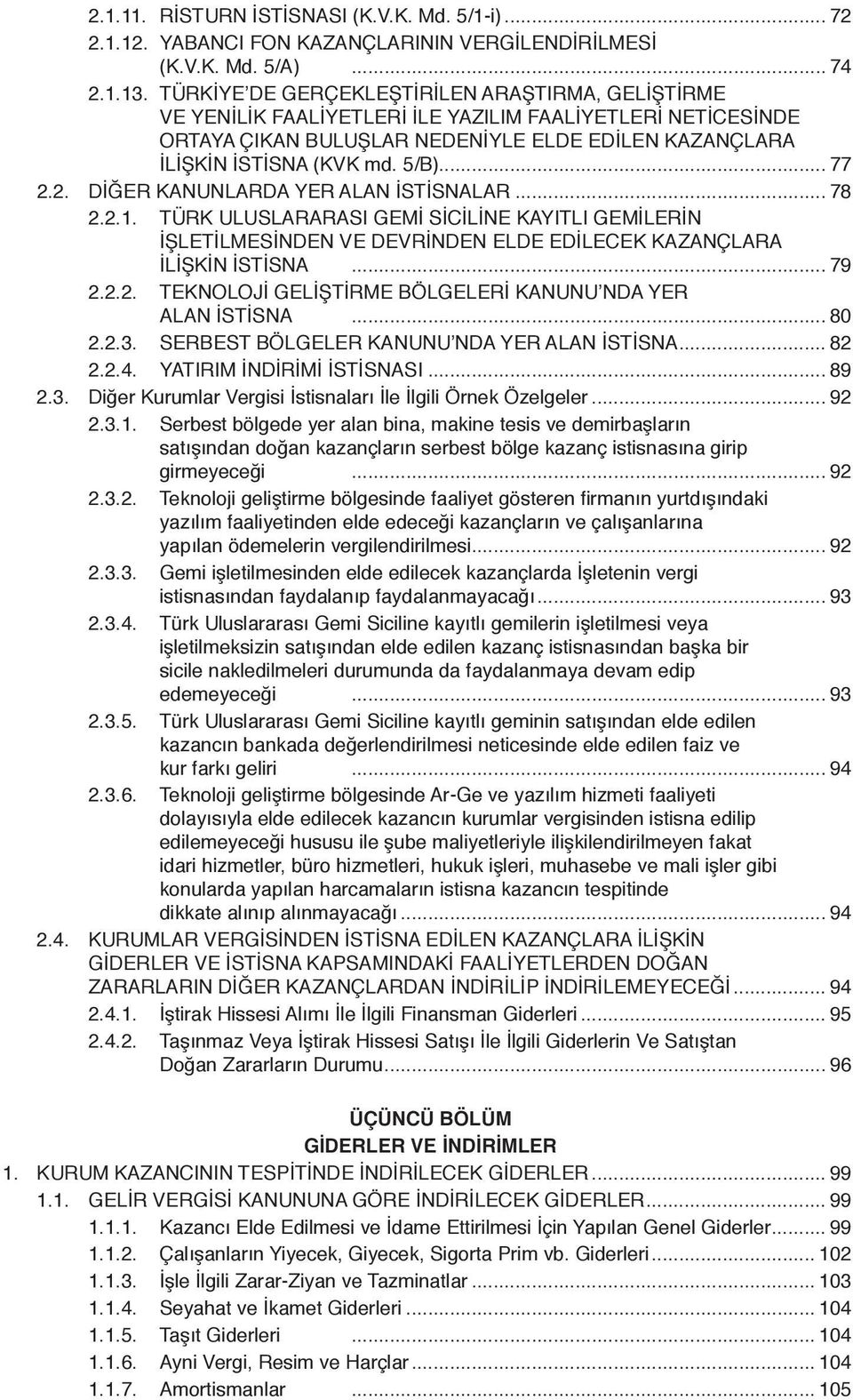 .. 77 2.2. DİĞER KANUNLARDA YER ALAN İSTİSNALAR... 78 2.2.1. TÜRK ULUSLARARASI GEMİ SİCİLİNE KAYITLI GEMİLERİN İŞLETİLMESİNDEN VE DEVRİNDEN ELDE EDİLECEK KAZANÇLARA İLİŞKİN İSTİSNA... 79 2.2.2. TEKNOLOJİ GELİŞTİRME BÖLGELERİ KANUNU NDA YER ALAN İSTİSNA.