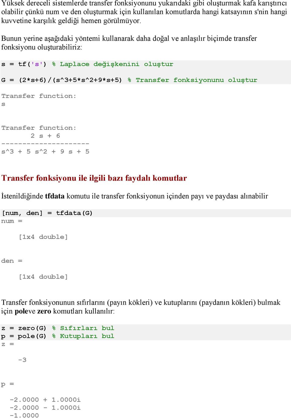 Bunun yerine aşağıdaki yöntemi kullanarak daha doğal ve anlaşılır biçimde transfer fonksiyonu oluşturabiliriz: s = tf('s') % Laplace değişkenini oluştur G = (2*s+6)/(s^3+5*s^2+9*s+5) % Transfer