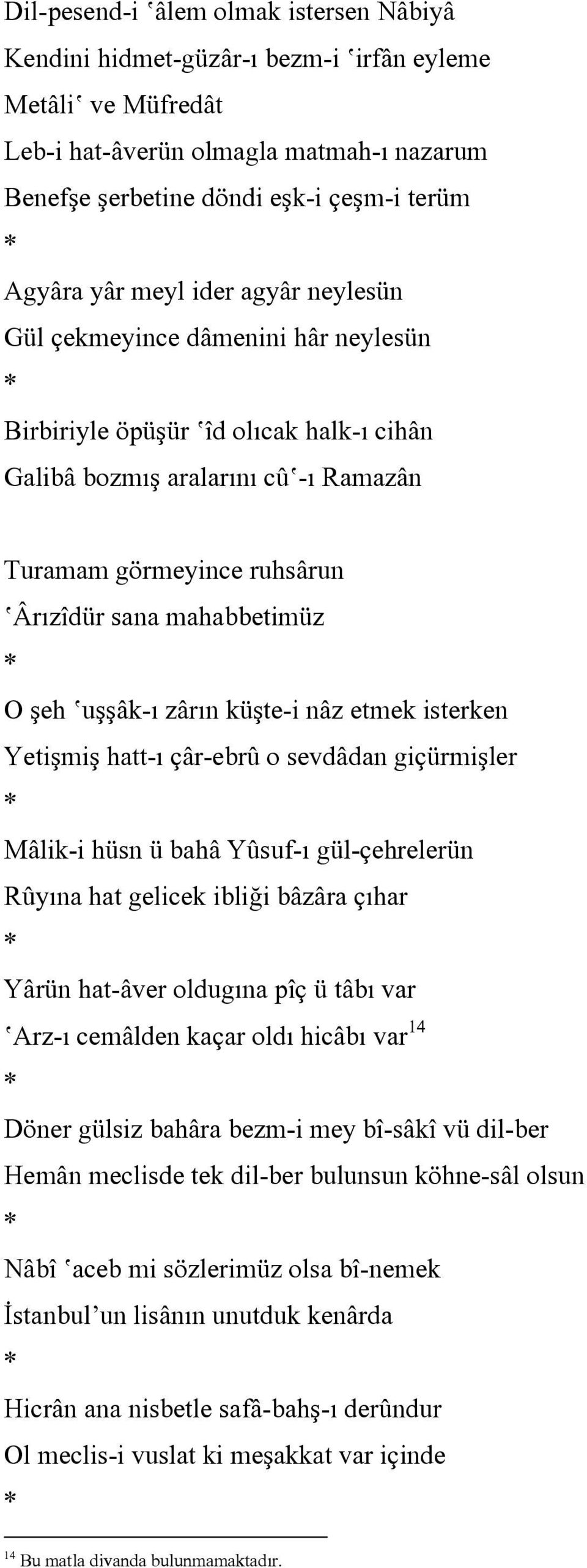 O şeh uşşâk-ı zârın küşte-i nâz etmek isterken Yetişmiş hatt-ı çâr-ebrû o sevdâdan giçürmişler * Mâlik-i hüsn ü bahâ Yûsuf-ı gül-çehrelerün Rûyına hat gelicek ibliği bâzâra çıhar * Yârün hat-âver