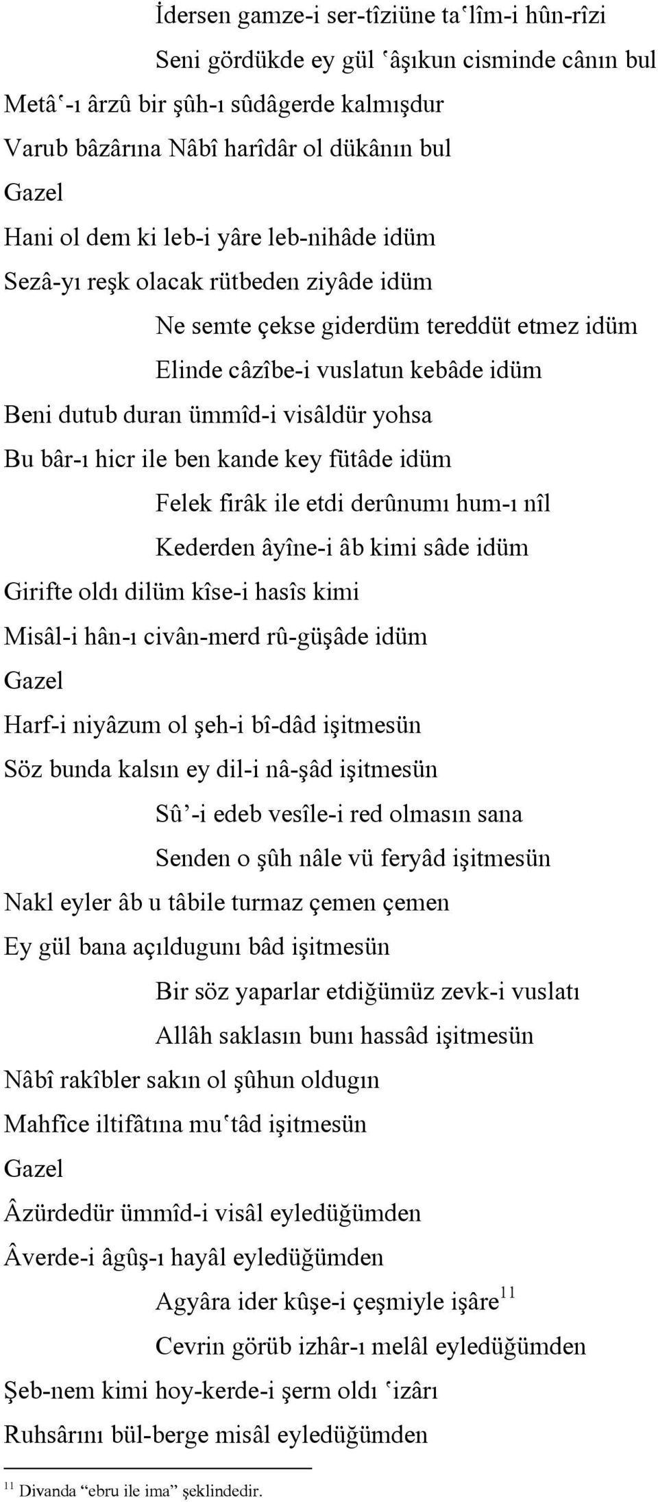 hicr ile ben kande key fütâde idüm Felek firâk ile etdi derûnumı hum-ı nîl Kederden âyîne-i âb kimi sâde idüm Girifte oldı dilüm kîse-i hasîs kimi Misâl-i hân-ı civân-merd rû-güşâde idüm Gazel Harf-i