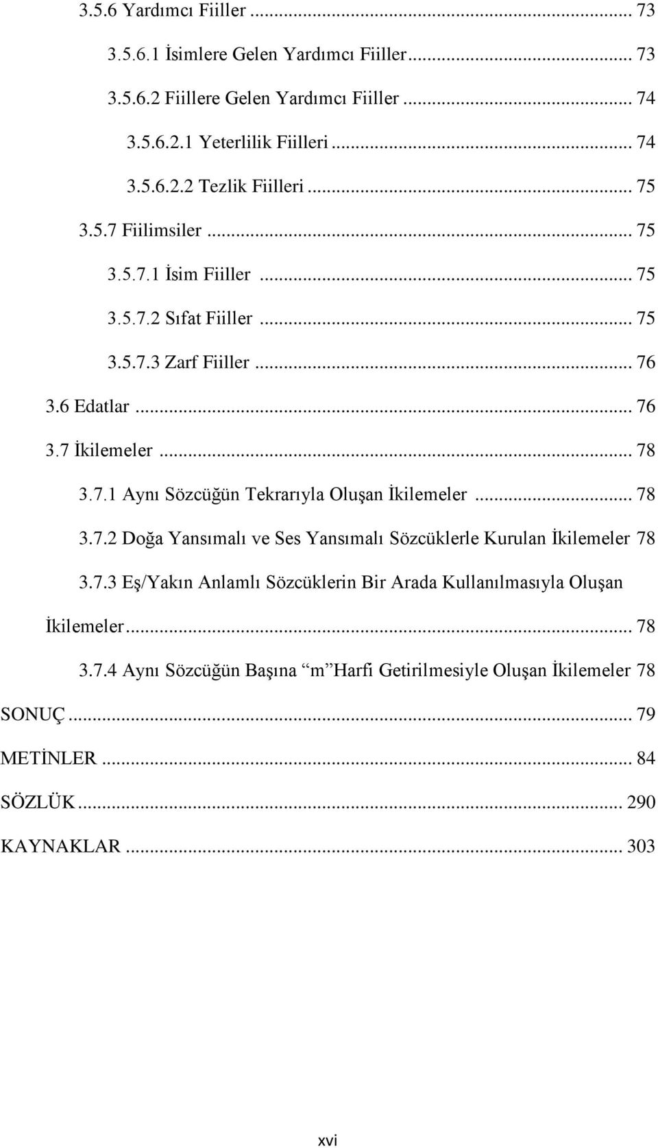 .. 78 3.7.2 Doğa Yansımalı ve Ses Yansımalı Sözcüklerle Kurulan İkilemeler 78 3.7.3 Eş/Yakın Anlamlı Sözcüklerin Bir Arada Kullanılmasıyla Oluşan İkilemeler... 78 3.7.4 Aynı Sözcüğün Başına m Harfi Getirilmesiyle Oluşan İkilemeler 78 SONUÇ.