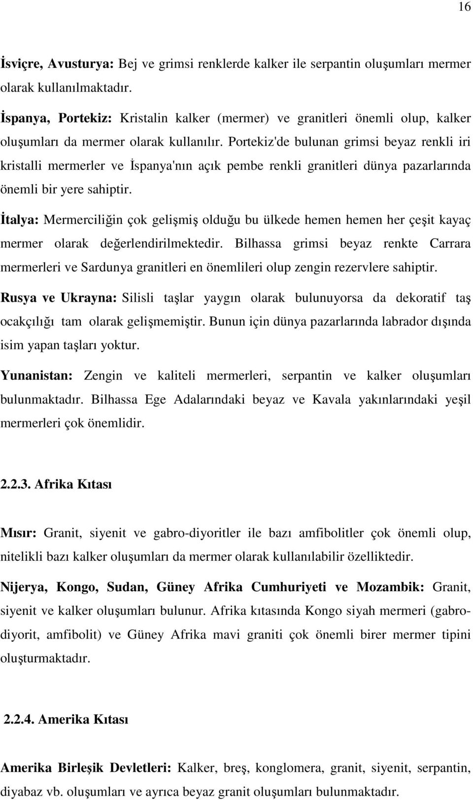 Portekiz'de bulunan grimsi beyaz renkli iri kristalli mermerler ve İspanya'nın açık pembe renkli granitleri dünya pazarlarında önemli bir yere sahiptir.