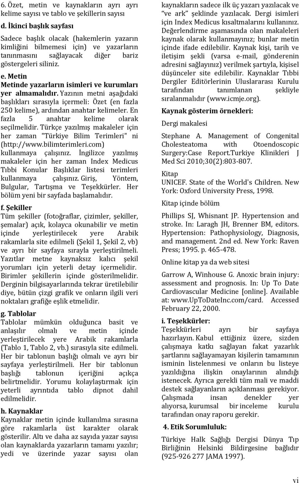 Metin Metinde yazarların isimleri ve kurumları yer almamalıdır. Yazının metni aşağıdaki başlıkları sırasıyla içermeli: Özet (en fazla 250 kelime), ardından anahtar kelimeler.