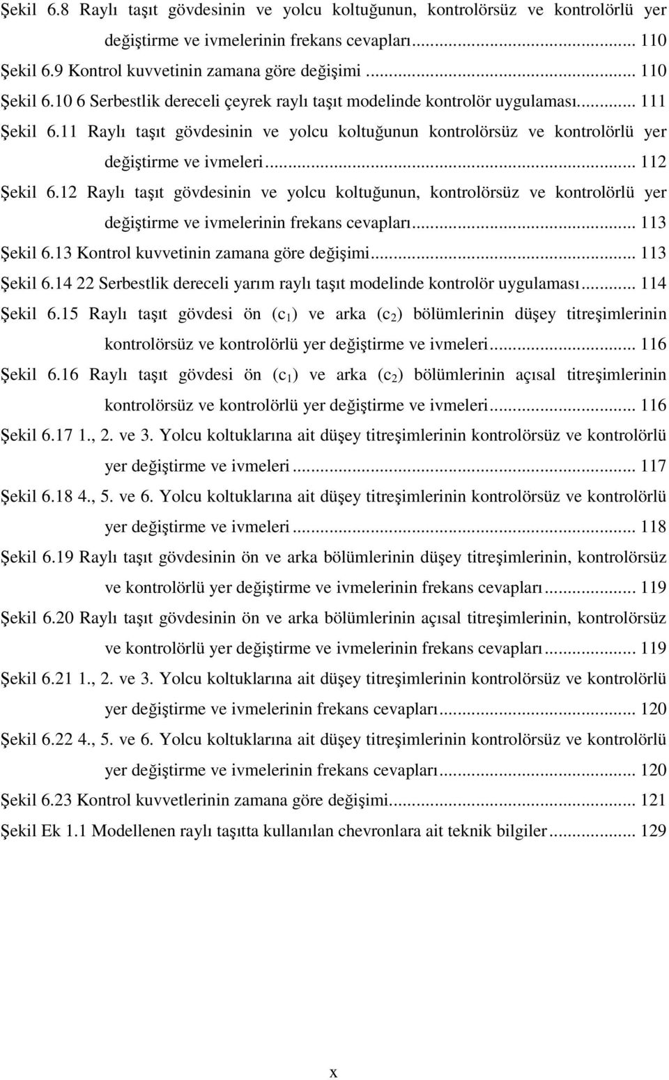 11 Raylı taşıt gövdesinin ve yolcu koltuğunun kontrolörsüz ve kontrolörlü yer değiştirme ve ivmeleri... 112 Şekil 6.