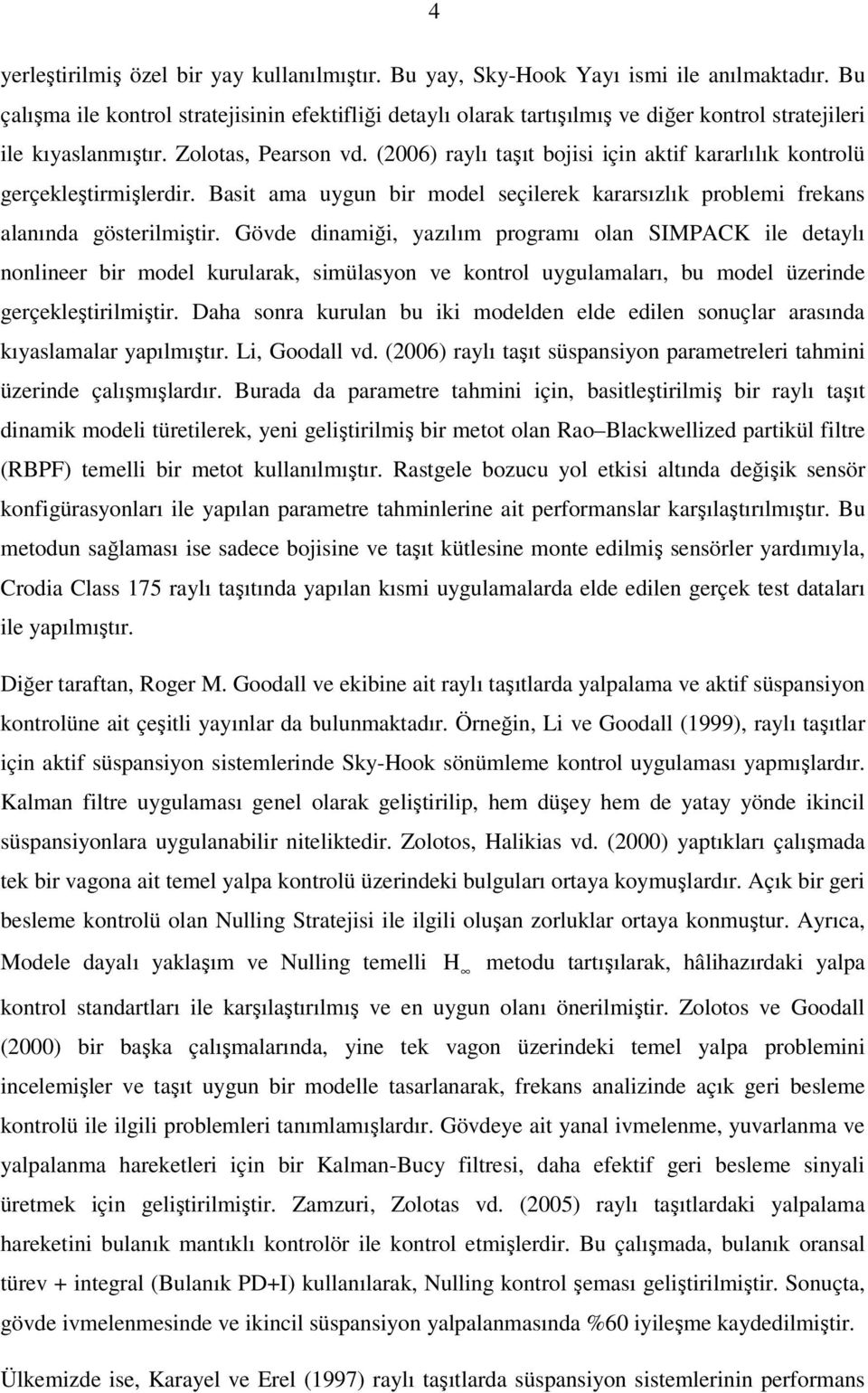 (26) raylı taşıt bojisi için aktif kararlılık kontrolü gerçekleştirmişlerdir. Basit ama uygun bir model seçilerek kararsızlık problemi frekans alanında gösterilmiştir.