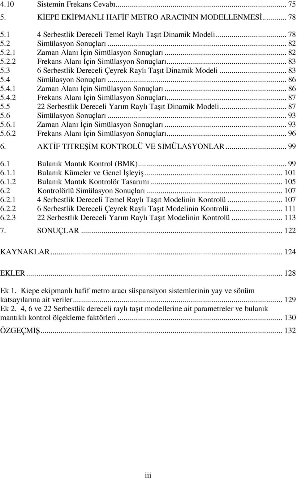 .. 86 5.4.1 Zaman Alanı İçin Simülasyon Sonuçları... 86 5.4.2 Frekans Alanı İçin Simülasyon Sonuçları... 87 5.5 22 Serbestlik Dereceli Yarım Raylı Taşıt Dinamik Modeli... 87 5.6 Simülasyon Sonuçları.