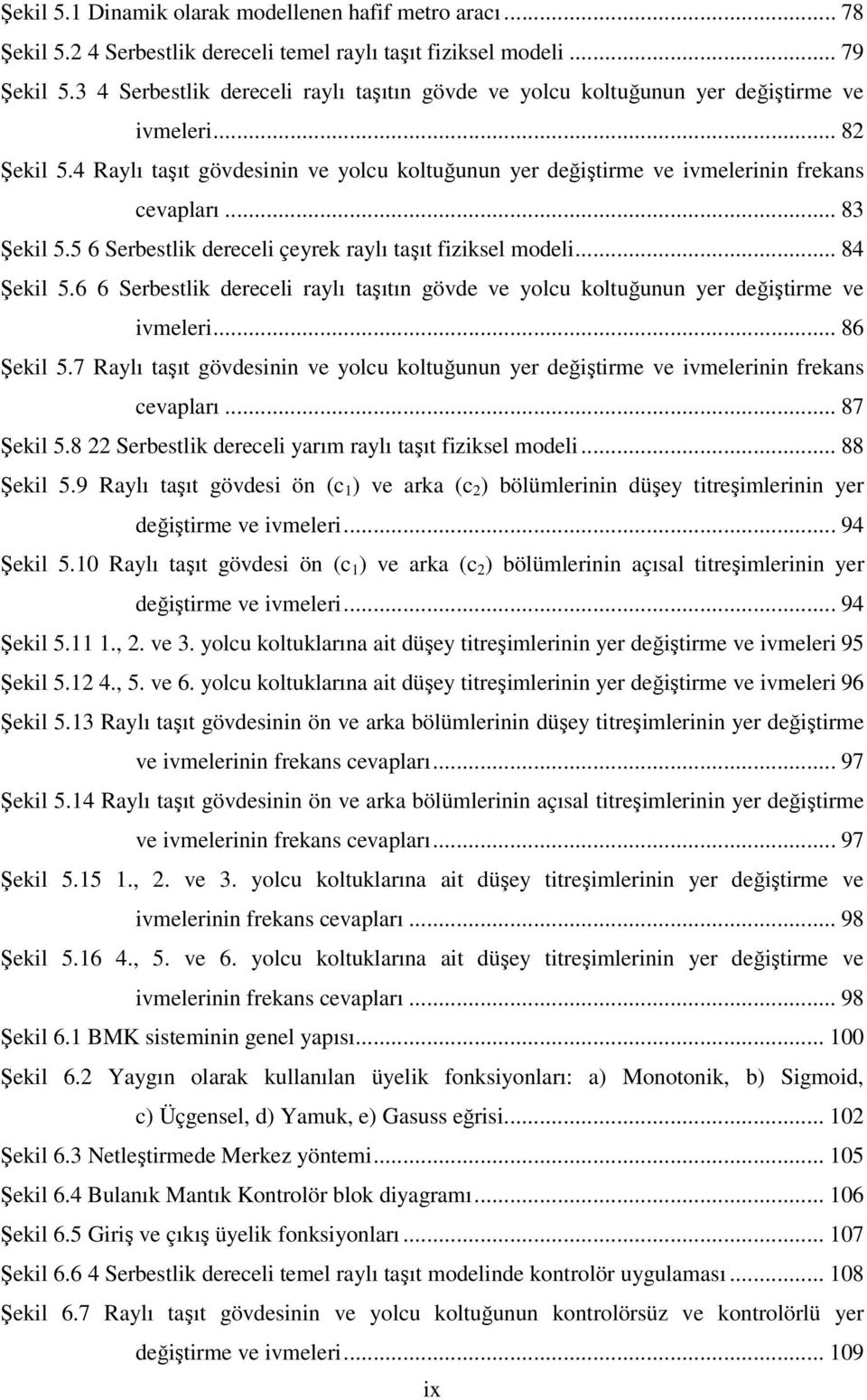 .. 83 Şekil 5.5 6 Serbestlik dereceli çeyrek raylı taşıt fiziksel modeli... 84 Şekil 5.6 6 Serbestlik dereceli raylı taşıtın gövde ve yolcu koltuğunun yer değiştirme ve ivmeleri... 86 Şekil 5.