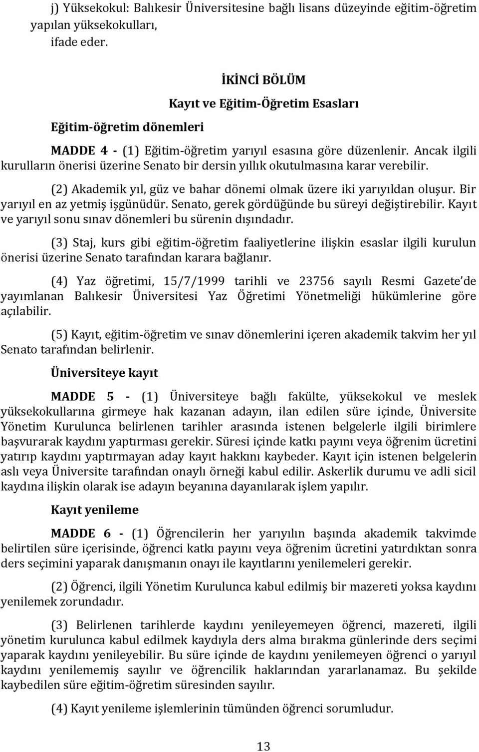 Ancak ilgili kurulların önerisi üzerine Senato bir dersin yıllık okutulmasına karar verebilir. (2) Akademik yıl, güz ve bahar dönemi olmak üzere iki yarıyıldan oluşur.