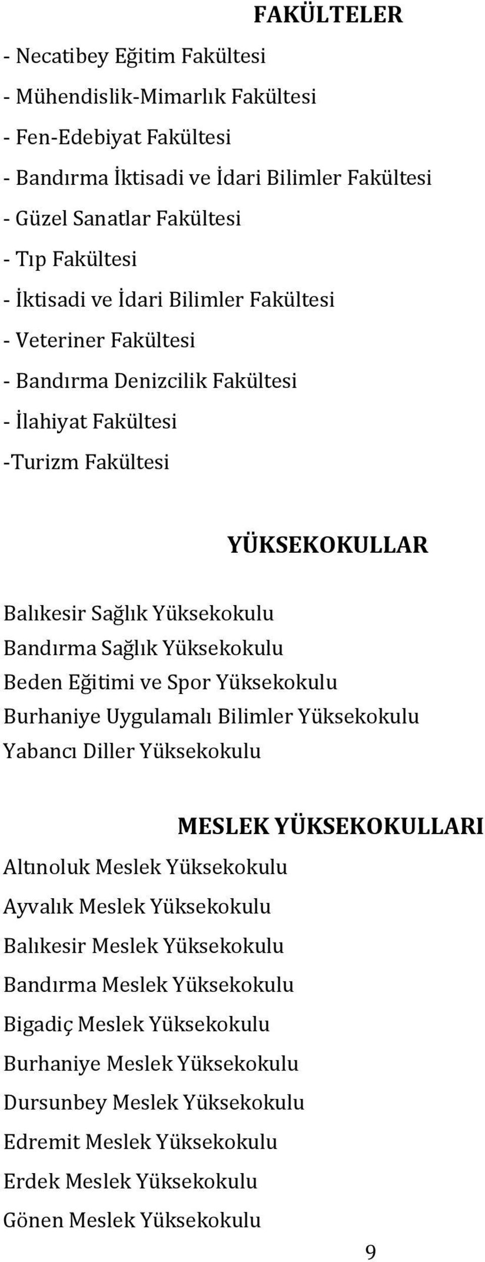 Yüksekokulu Beden Eğitimi ve Spor Yüksekokulu Burhaniye Uygulamalı Bilimler Yüksekokulu Yabancı Diller Yüksekokulu MESLEK YÜKSEKOKULLARI Altınoluk Meslek Yüksekokulu Ayvalık Meslek Yüksekokulu