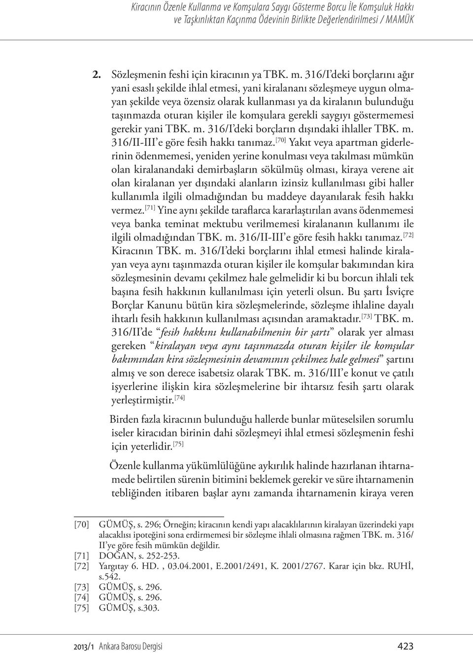 komşulara gerekli saygıyı göstermemesi gerekir yani TBK. m. 316/I deki borçların dışındaki ihlaller TBK. m. 316/II-III e göre fesih hakkı tanımaz.