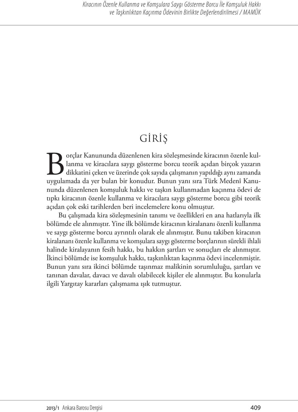 Bunun yanı sıra Türk Medenî Kanununda düzenlenen komşuluk hakkı ve taşkın kullanmadan kaçınma ödevi de tıpkı kiracının özenle kullanma ve kiracılara saygı gösterme borcu gibi teorik açıdan çok eski