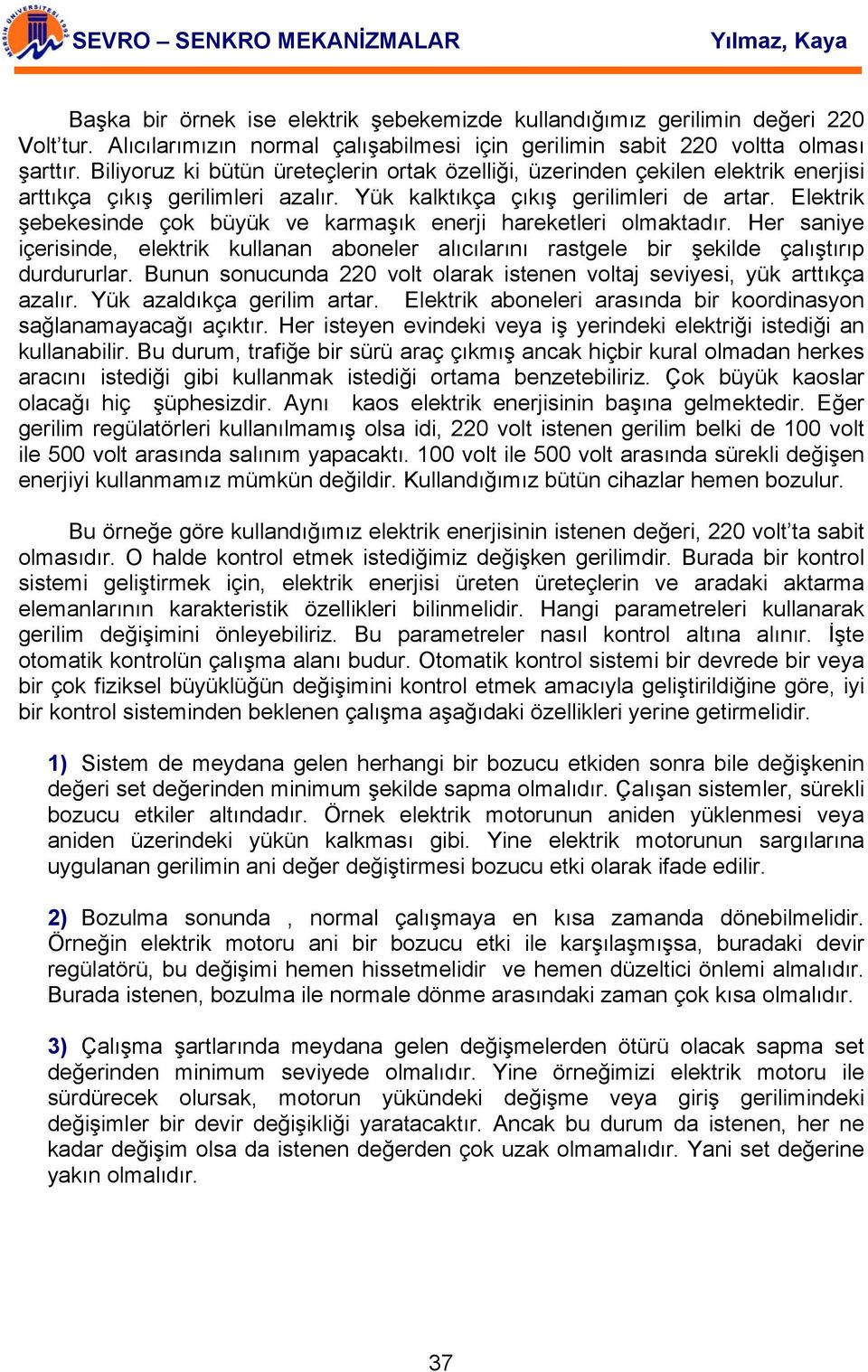 Elektrik şebekesinde çok büyük ve karmaşık enerji hareketleri olmaktadır. Her saniye içerisinde, elektrik kullanan aboneler alıcılarını rastgele bir şekilde çalıştırıp durdururlar.