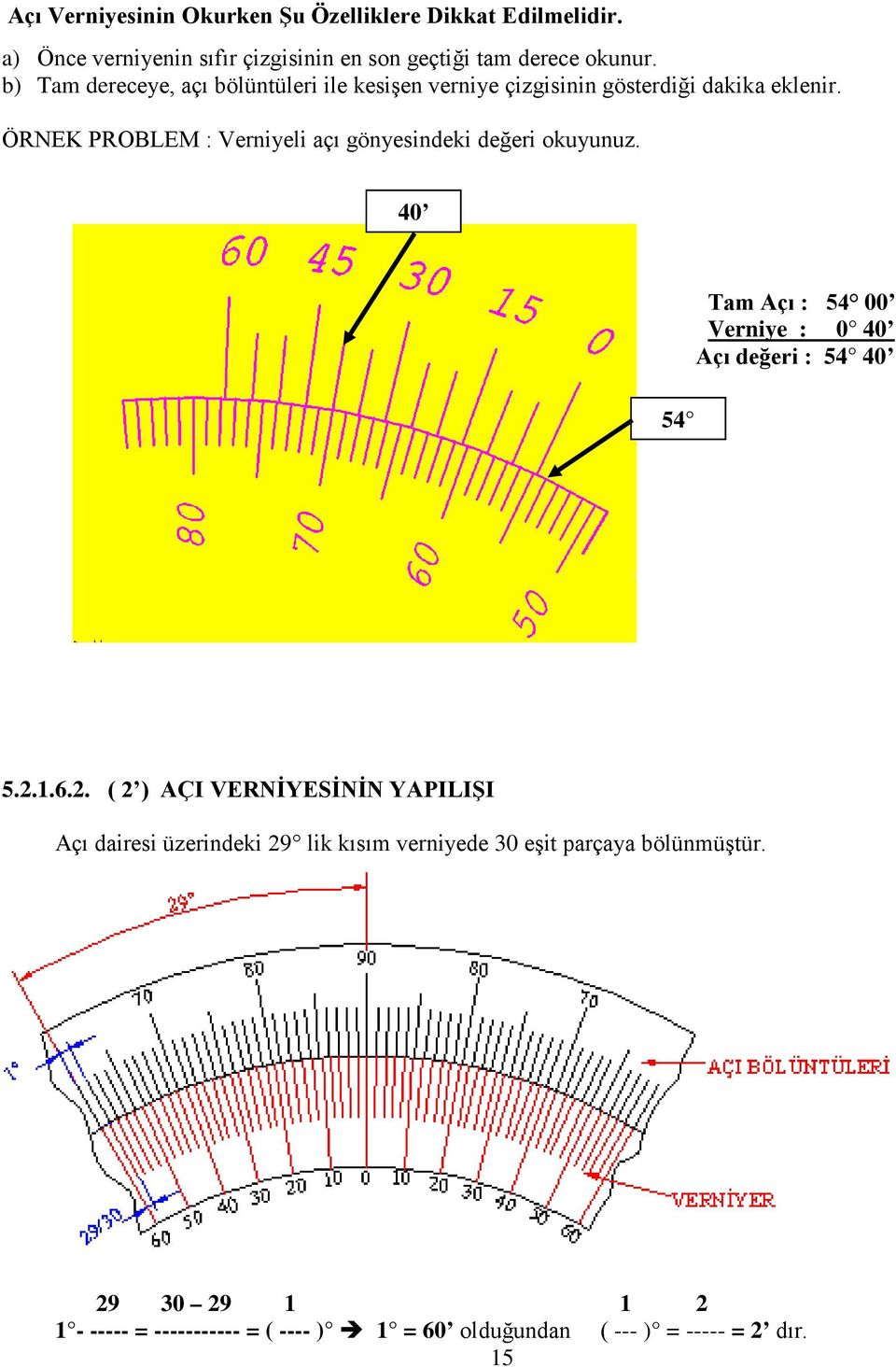 ÖRNEK PROBLEM : Verniyeli açı gönyesindeki değeri okuyunuz. 40 54 Tam Açı : 54 00 Verniye : 0 40 Açı değeri : 54 40 5.2.