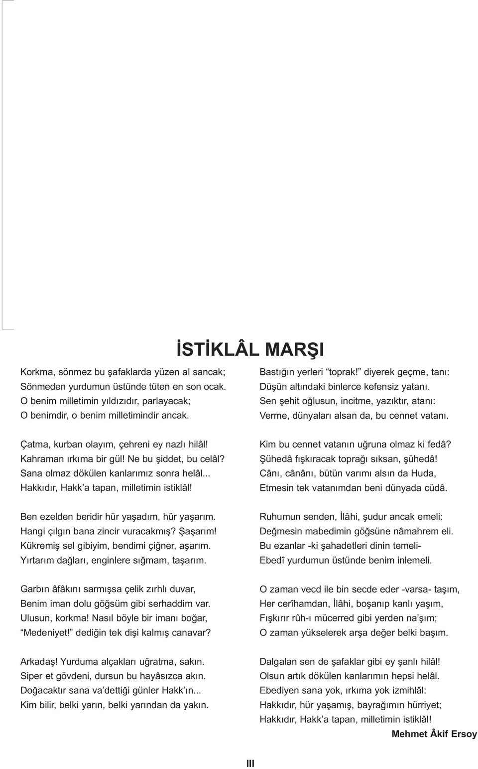 Çatma, kurban olayım, çehreni ey nazlı hilâl! Kahraman ırkıma bir gül! Ne bu şiddet, bu celâl? Sana olmaz dökülen kanlarımız sonra helâl... Hakkıdır, Hakk a tapan, milletimin istiklâl!