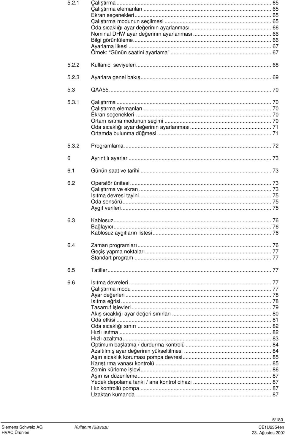 .. 70 Çalı tırma elemanları... 70 Ekran seçenekleri... 70 Ortam ısıtma modunun seçimi... 70 Oda sıcaklığı ayar değerinın ayarlanması... 71 Ortamda bulunma düğmesi... 71 5.3.2 Programlama.