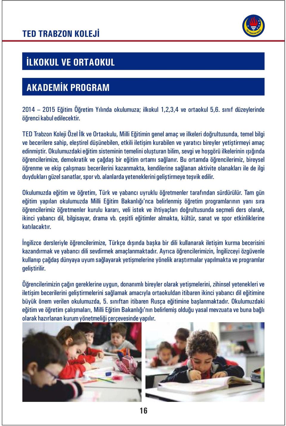 yetiştirmeyi amaç edinmiştir. Okulumuzdaki eğitim sisteminin temelini oluşturan bilim, sevgi ve hoşgörü ilkelerinin ışığında öğrencilerimize, demokratik ve çağdaş bir eğitim ortamı sağlanır.