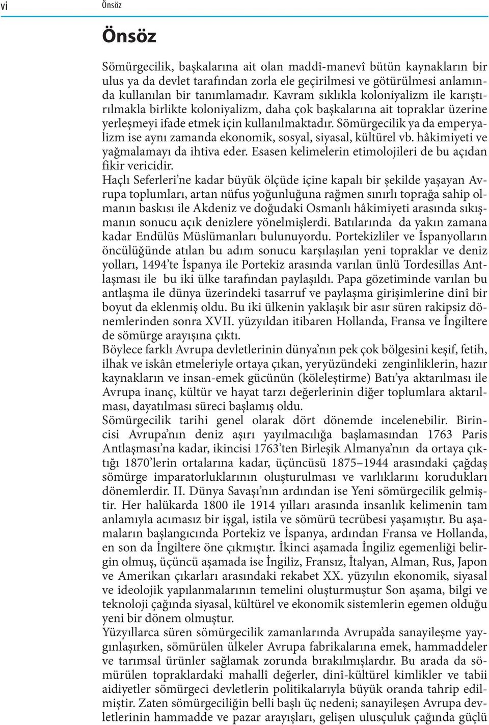 Sömürgecilik ya da emperyalizm ise aynı zamanda ekonomik, sosyal, siyasal, kültürel vb. hâkimiyeti ve yağmalamayı da ihtiva eder. Esasen kelimelerin etimolojileri de bu açıdan fikir vericidir.