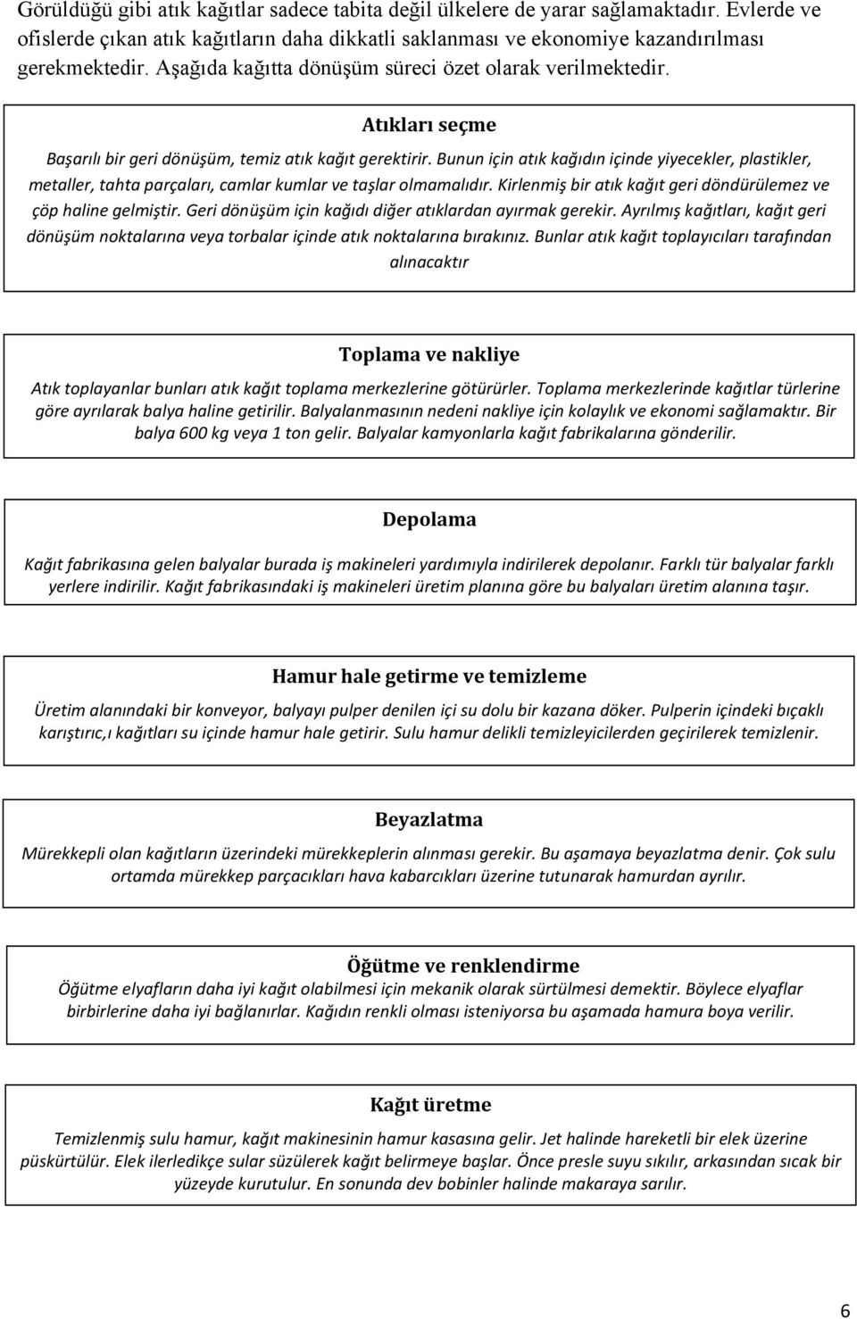 Bunun için atık kağıdın içinde yiyecekler, plastikler, metaller, tahta parçaları, camlar kumlar ve taşlar olmamalıdır. Kirlenmiş bir atık kağıt geri döndürülemez ve çöp haline gelmiştir.