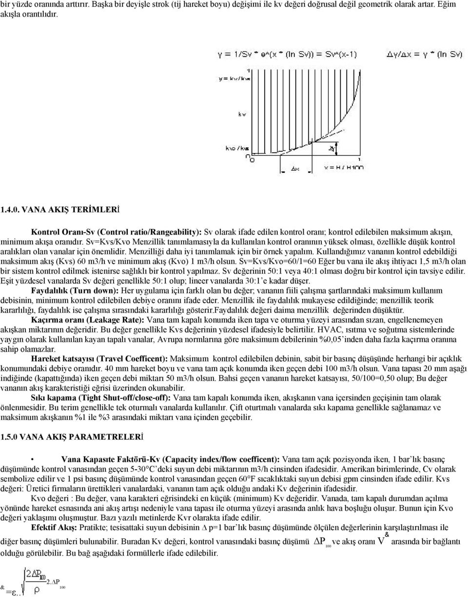 Sv=Kvs/Kvo Menzillik tanımlamasıyla da kullanılan kontrol oranının yüksek olması, özellikle düşük kontrol aralıkları olan vanalar için önemlidir. Menzilliği daha iyi tanımlamak için bir örnek yapalım.