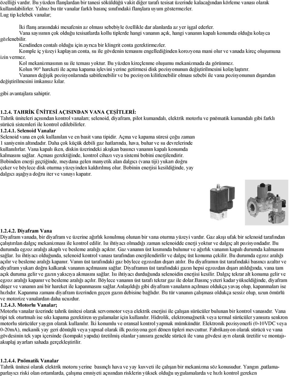 Vana sayısının çok olduğu tesisatlarda kollu tiplerde hangi vananın açık, hangi vananın kapalı konumda olduğu kolayca gözlenebilir.