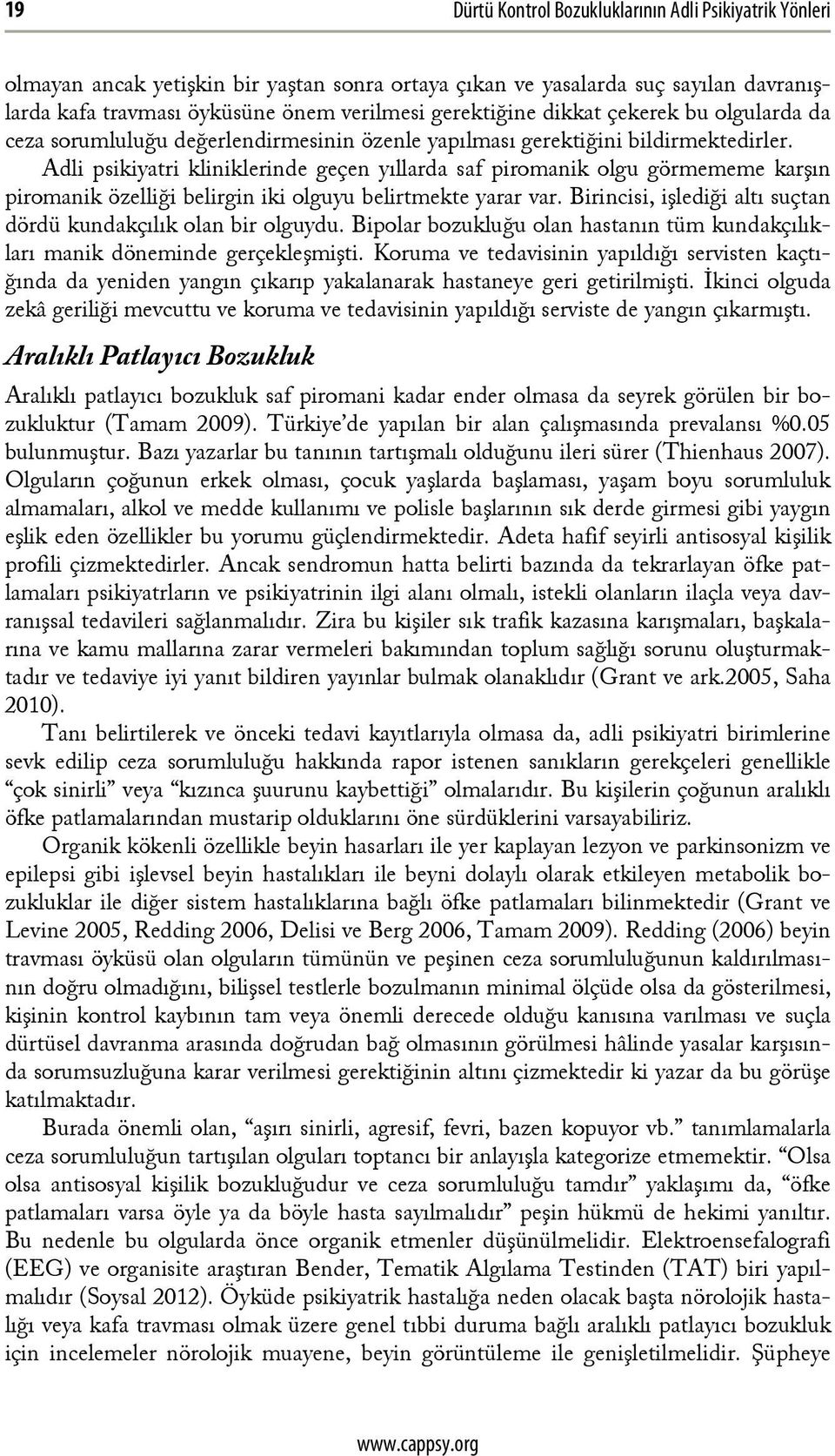 Adli psikiyatri kliniklerinde geçen yıllarda saf piromanik olgu görmememe karşın piromanik özelliği belirgin iki olguyu belirtmekte yarar var.