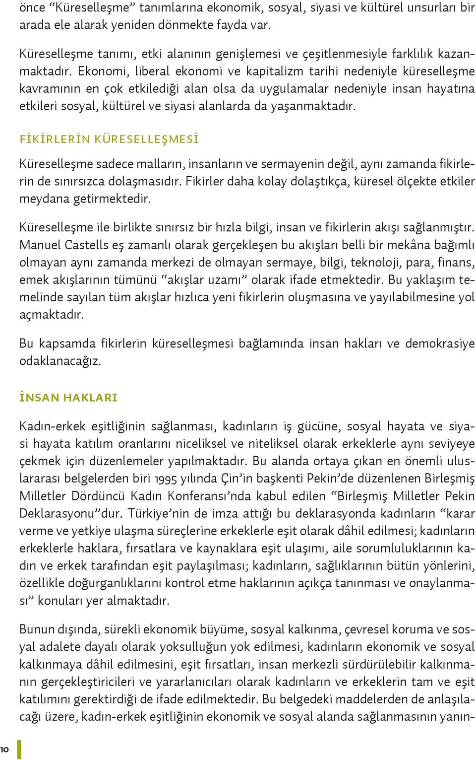 Ekonomi, liberal ekonomi ve kapitalizm tarihi nedeniyle küreselleşme kavramının en çok etkilediği alan olsa da uygulamalar nedeniyle insan hayatına etkileri sosyal, kültürel ve siyasi alanlarda da