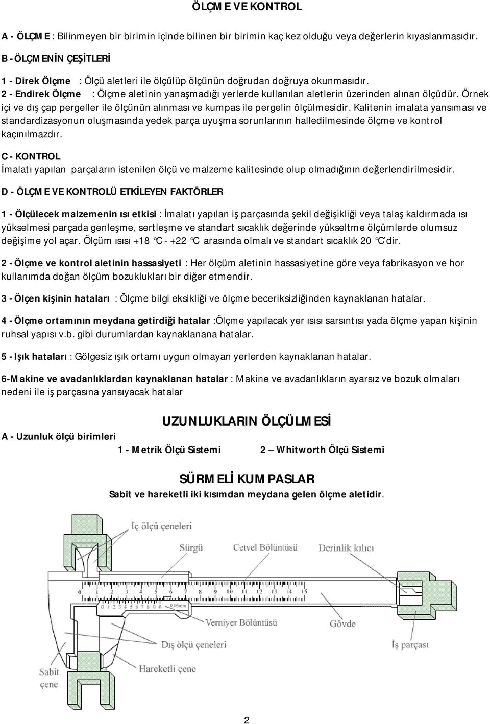 2 - Endirek Ölçme : Ölçme aletinin yanaşmadığı yerlerde kullanılan aletlerin üzerinden alınan ölçüdür. Örnek içi ve dış çap pergeller ile ölçünün alınması ve kumpas ile pergelin ölçülmesidir.