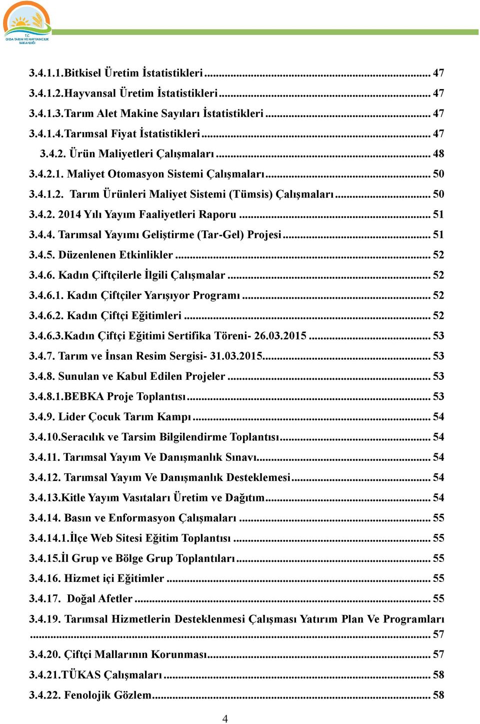 .. 51 3.4.5. Düzenlenen Etkinlikler... 52 3.4.6. Kadın Çiftçilerle İlgili Çalışmalar... 52 3.4.6.1. Kadın Çiftçiler Yarışıyor Programı... 52 3.4.6.2. Kadın Çiftçi Eğitimleri... 52 3.4.6.3.Kadın Çiftçi Eğitimi Sertifika Töreni- 26.