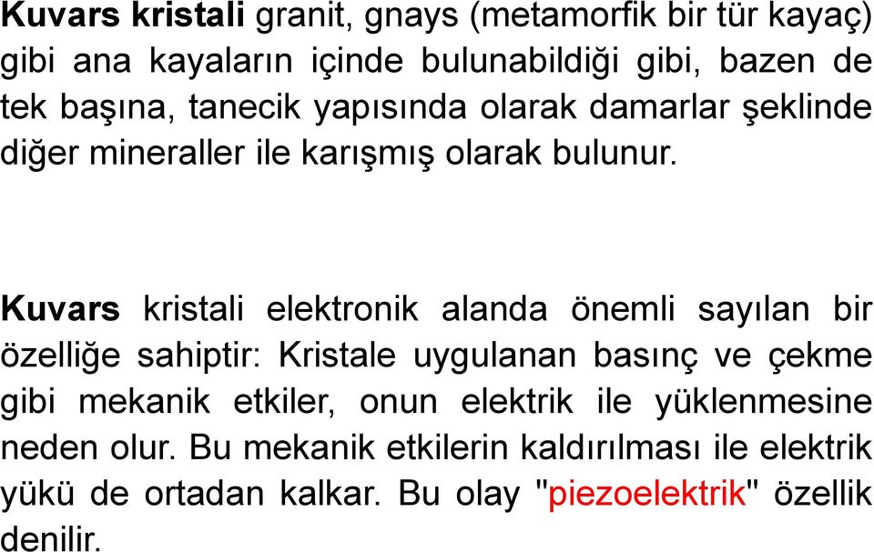 Kuvars kristali elektronik alanda önemli sayılan bir özelliğe sahiptir: Kristale uygulanan basınç ve çekme gibi mekanik