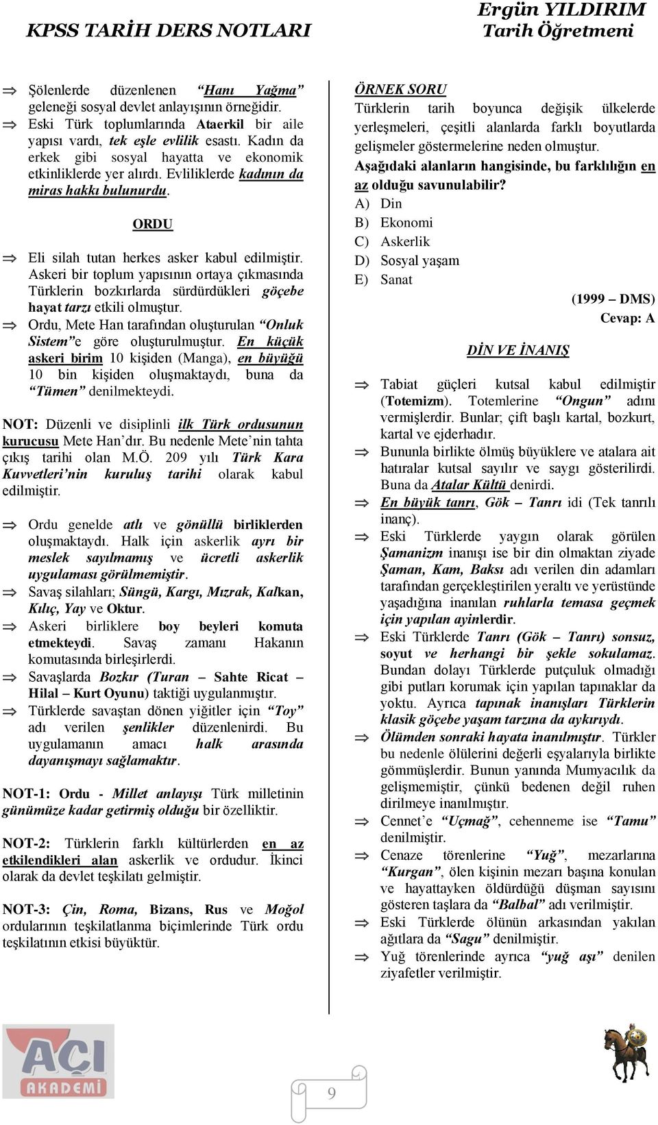 Askeri bir toplum yapısının ortaya çıkmasında Türklerin bozkırlarda sürdürdükleri göçebe hayat tarzı etkili olmuştur. Ordu, Mete Han tarafından oluşturulan Onluk Sistem e göre oluşturulmuştur.