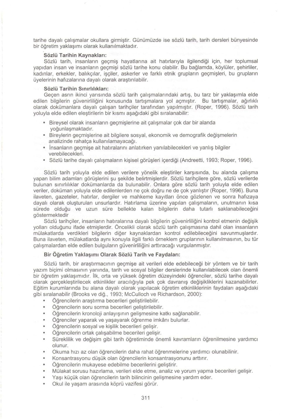 Bu bağlamda,, köylüler, şehirliler, kadınlar, erkekler, balıkçılar, işçiler, askerler ve farkit etnik grupların geçmişleri, bu grupların üyelerinin hafızalarına dayalı olarak araştınlabilir.