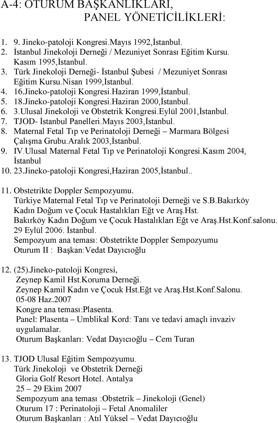 6. 3.Ulusal Jinekoloji ve Obstetrik Kongresi.Eylül 2001,İstanbul. 7. TJOD- İstanbul Panelleri.Mayıs 2003,İstanbul. 8. Maternal Fetal Tıp ve Perinatoloji Derneği Marmara Bölgesi Çalışma Grubu.