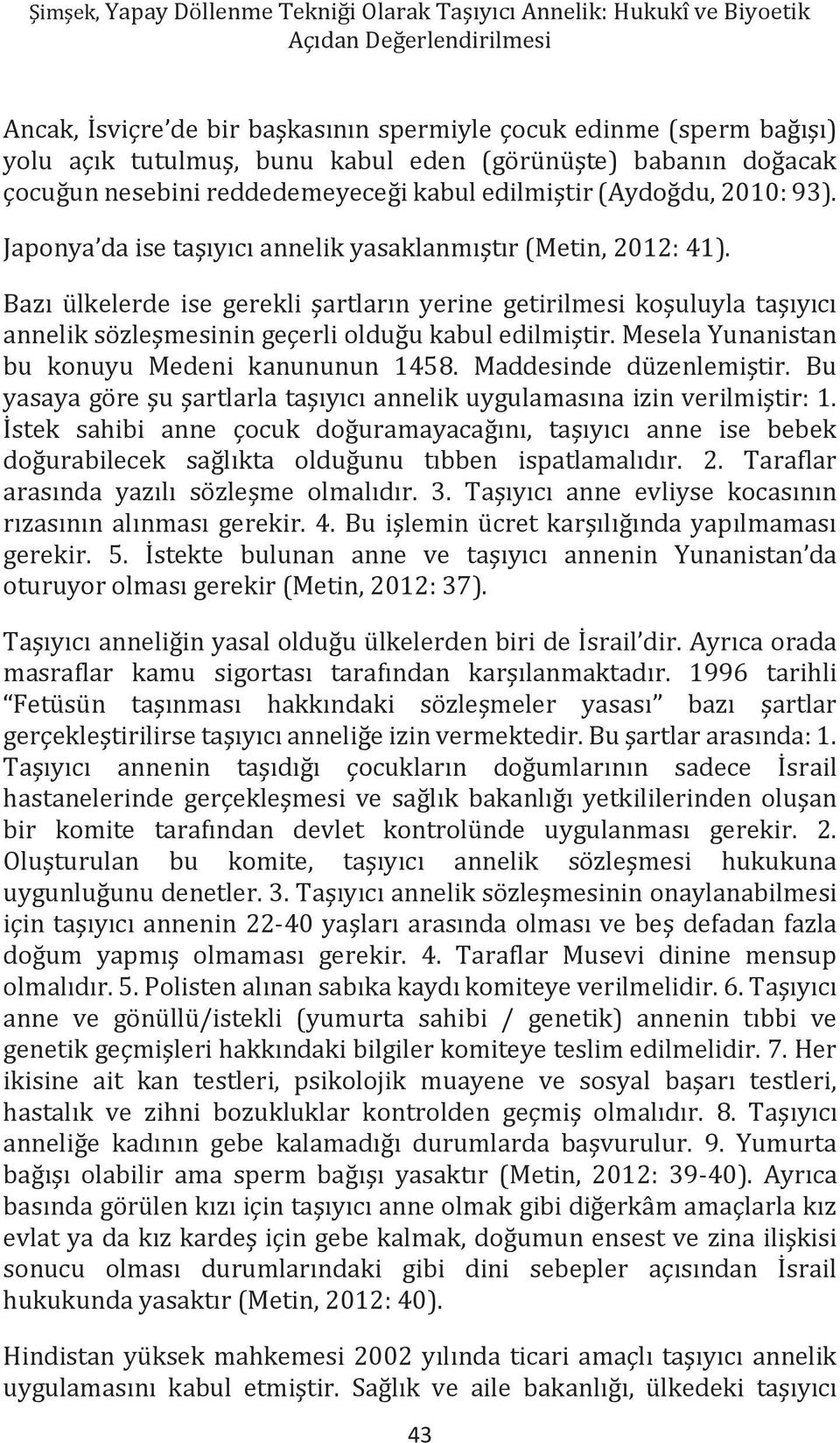 Bazı ülkelerde ise gerekli şartların yerine getirilmesi koşuluyla taşıyıcı annelik sözleşmesinin geçerli olduğu kabul edilmiştir. Mesela Yunanistan bu konuyu Medeni kanununun 1458.