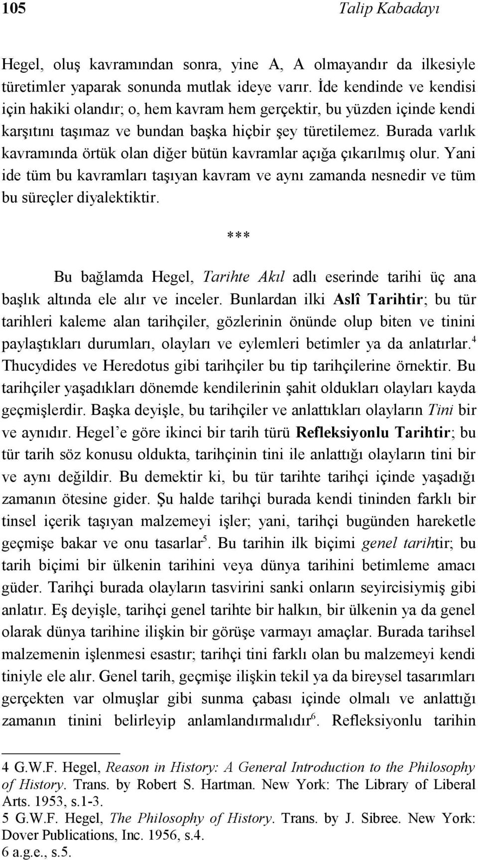 Burada varlık kavramında örtük olan diğer bütün kavramlar açığa çıkarılmış olur. Yani ide tüm bu kavramları taşıyan kavram ve aynı zamanda nesnedir ve tüm bu süreçler diyalektiktir.